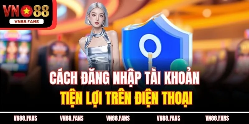 Đăng Nhập VN88 - Khám Phá Vũ Trụ Cá Cược Hấp Dẫn 2 Cách đăng nhập tài khoản tiện lợi trên điện thoại