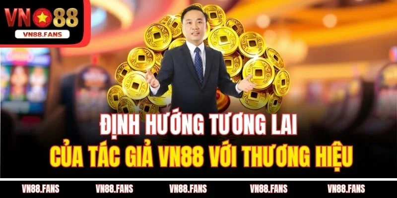 Tác Giả VN88 Là Ai - Thiên Tài Đưa Nhà Cái Vươn Tầm Châu Lục 3 Định hướng tương lai của tác giả VN88 với thương hiệu