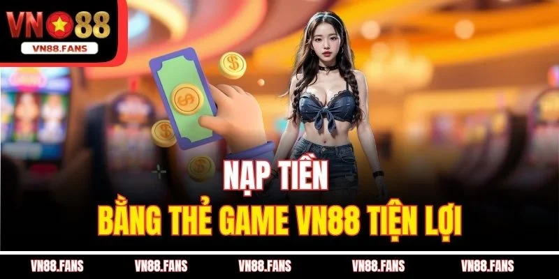 Nạp Tiền VN88 - Trải Nghiệm Cá Cược Mượt Mà, An Toàn 2 Nạp tiền bằng thẻ game VN88 tiện lợi