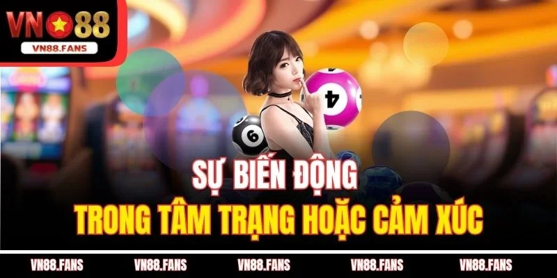 Sự biến động trong tâm trạng hoặc cảm xúc