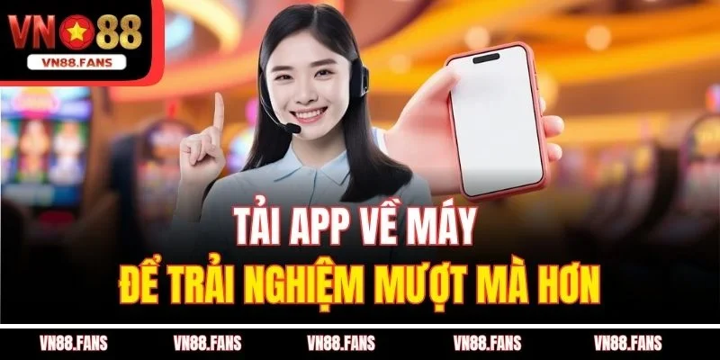 Tải app về máy để trải nghiệm mượt mà hơn